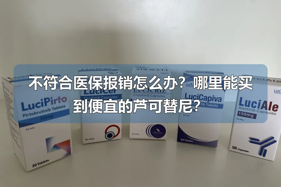 不符合医保报销怎么办？哪里能买到便宜的芦可替尼？